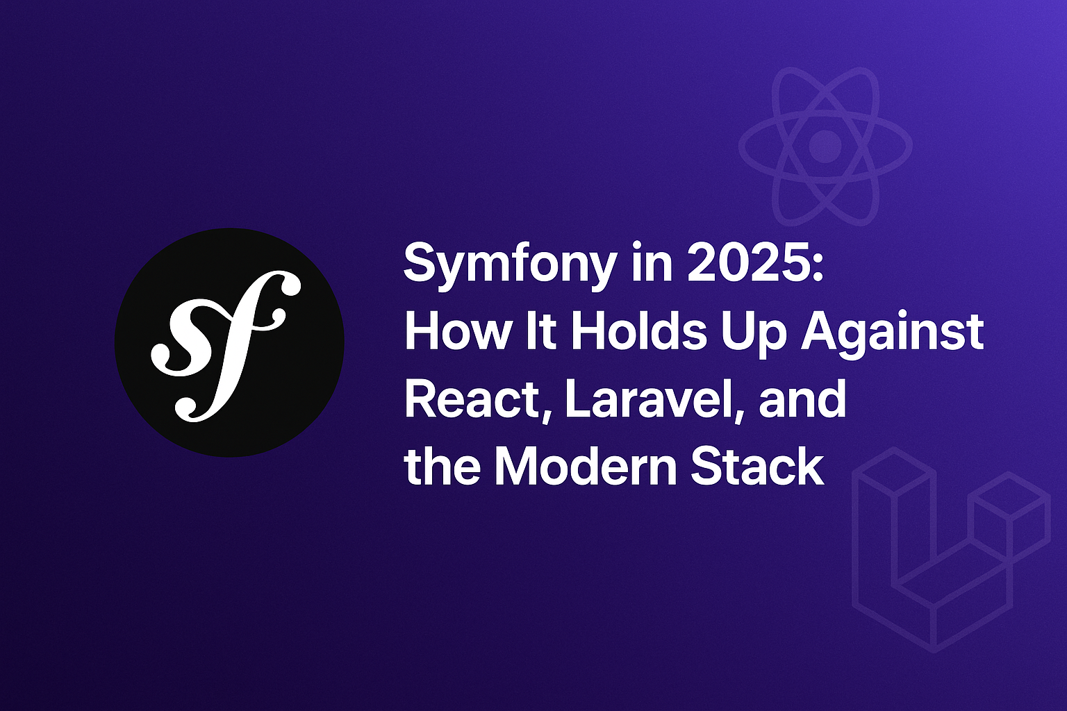 Symfony in 2025: How It Holds Up Against React, Laravel, and the Modern Stack